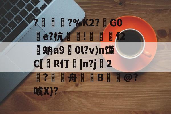 包含?塀銻?%K2?鑕G0湌e?杭萐裪!澋醰f2蚺a9擻0l?v)n馑C[R仃紭|n?j妉2饈?舟緿蒕B誮@?唬X)?的词条